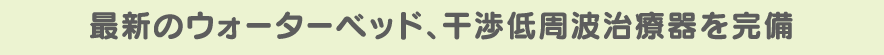 最新のウォーターベッド、干渉低周波治療器を完備